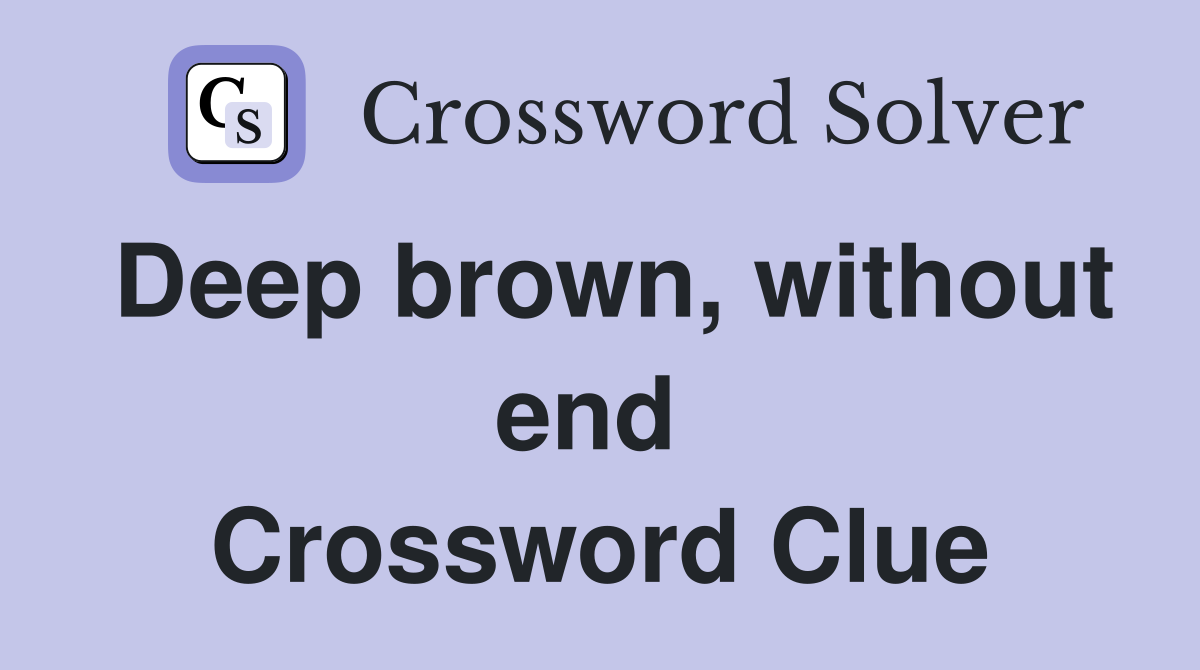 Deep brown, without end  Crossword Clue