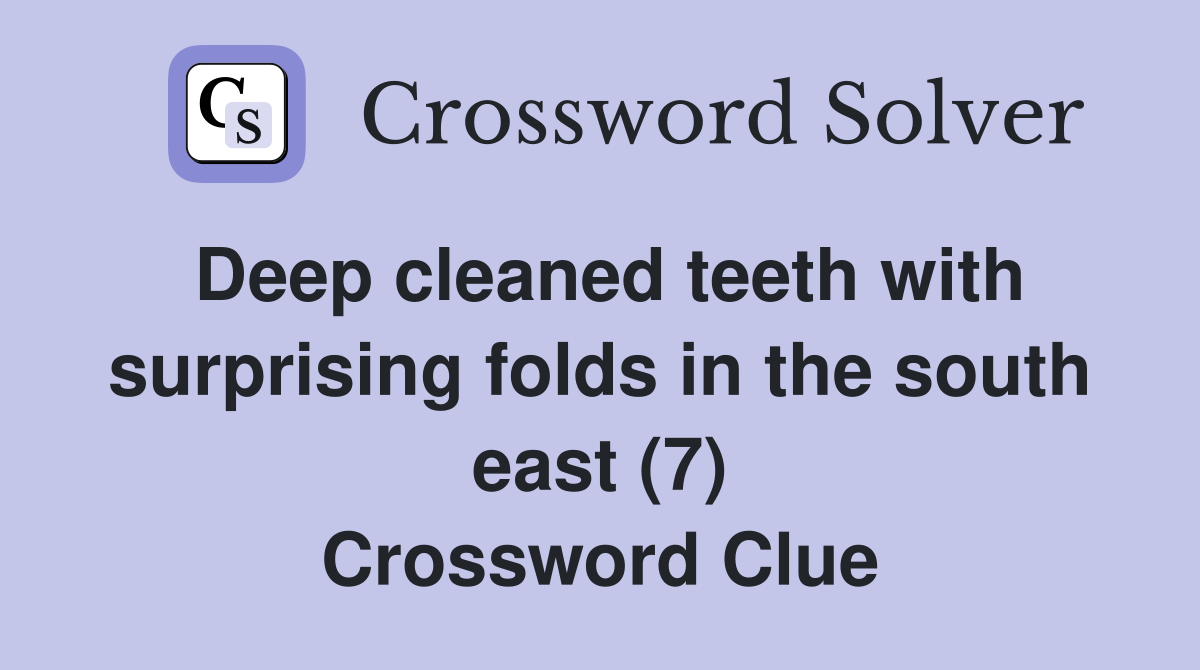 Deep cleaned teeth with surprising folds in the south east (7) Crossword Clue