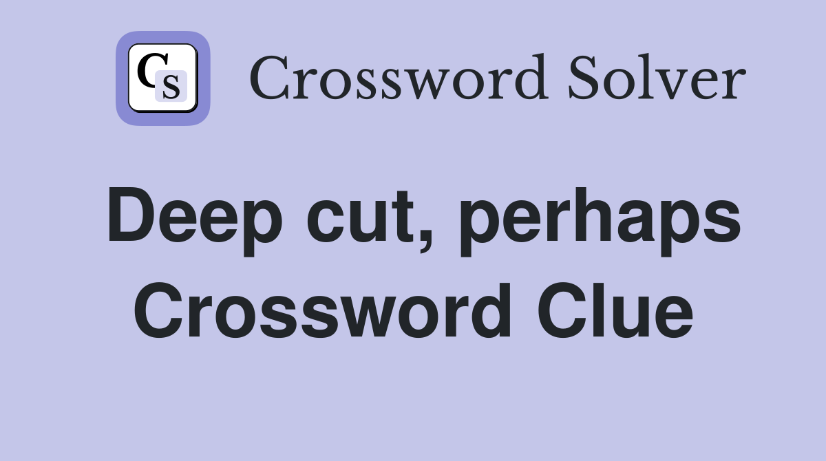 Deep cut, perhaps Crossword Clue