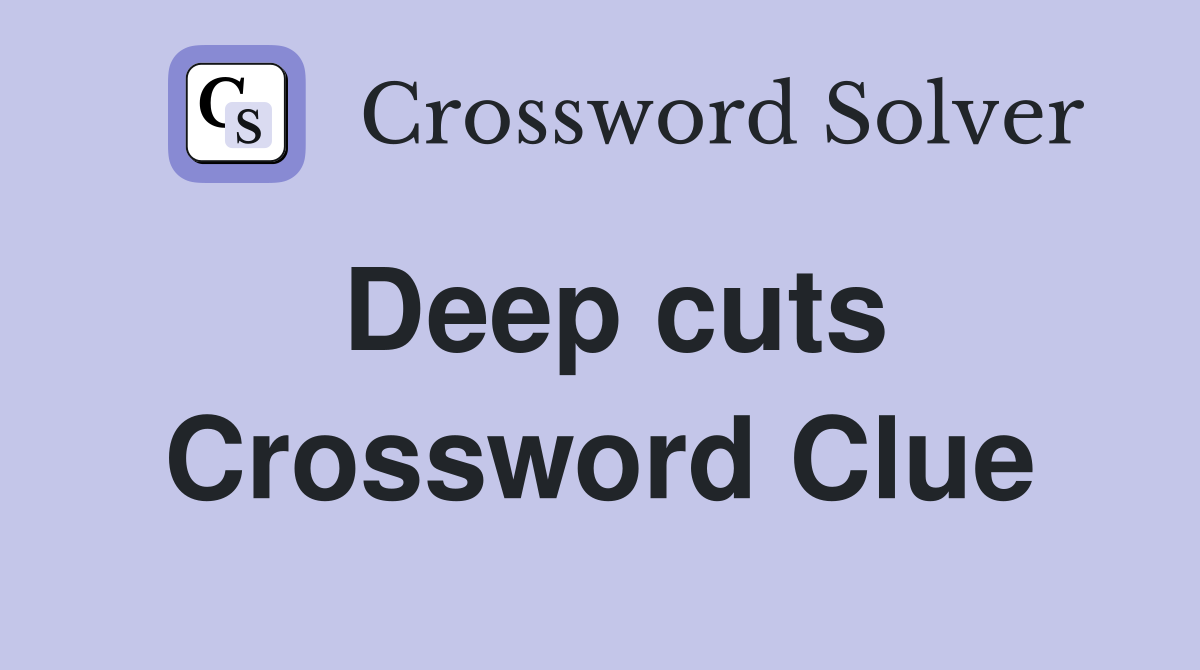 Deep cuts Crossword Clue