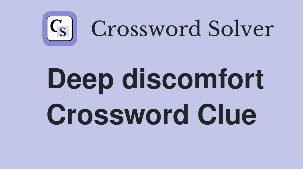 Deep discomfort Crossword Clue