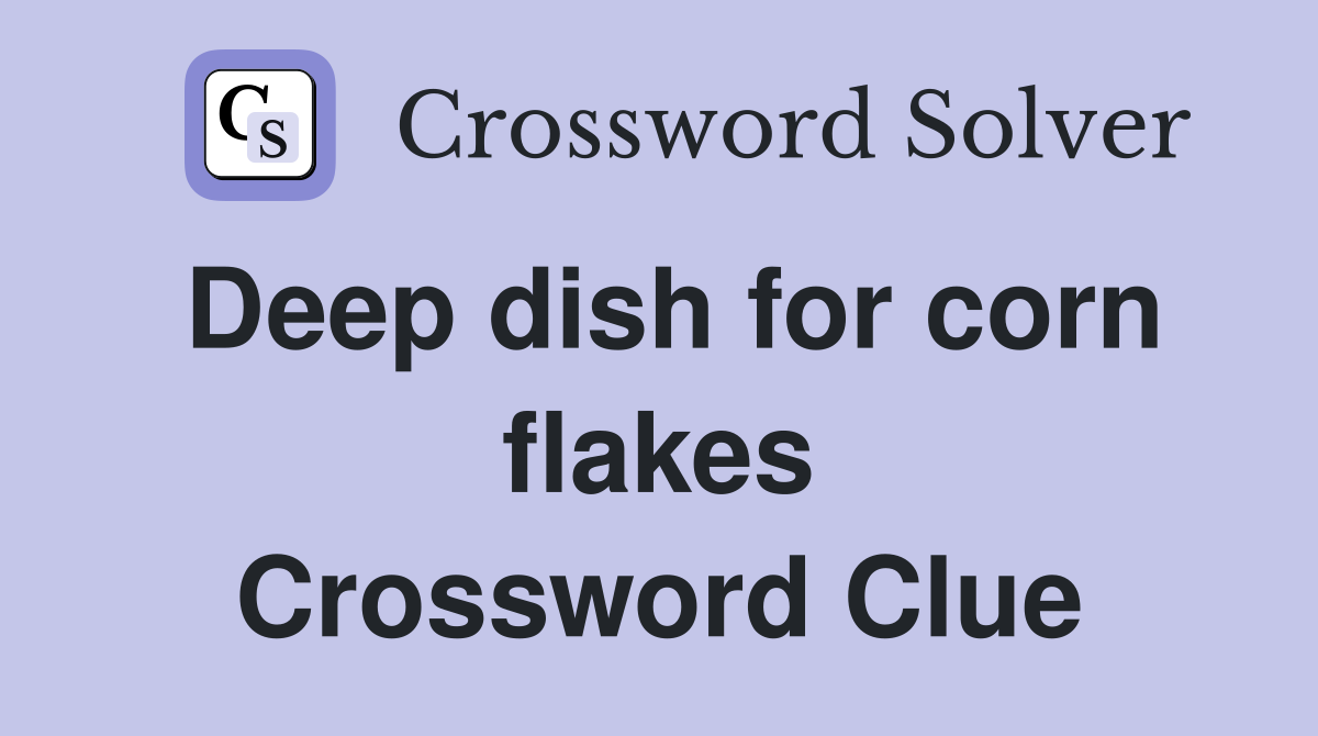 Deep dish for corn flakes Crossword Clue