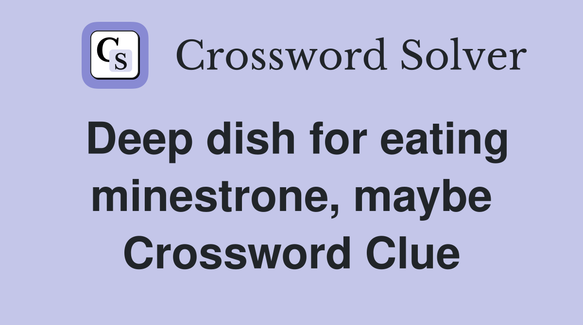 Deep dish for eating minestrone, maybe Crossword Clue