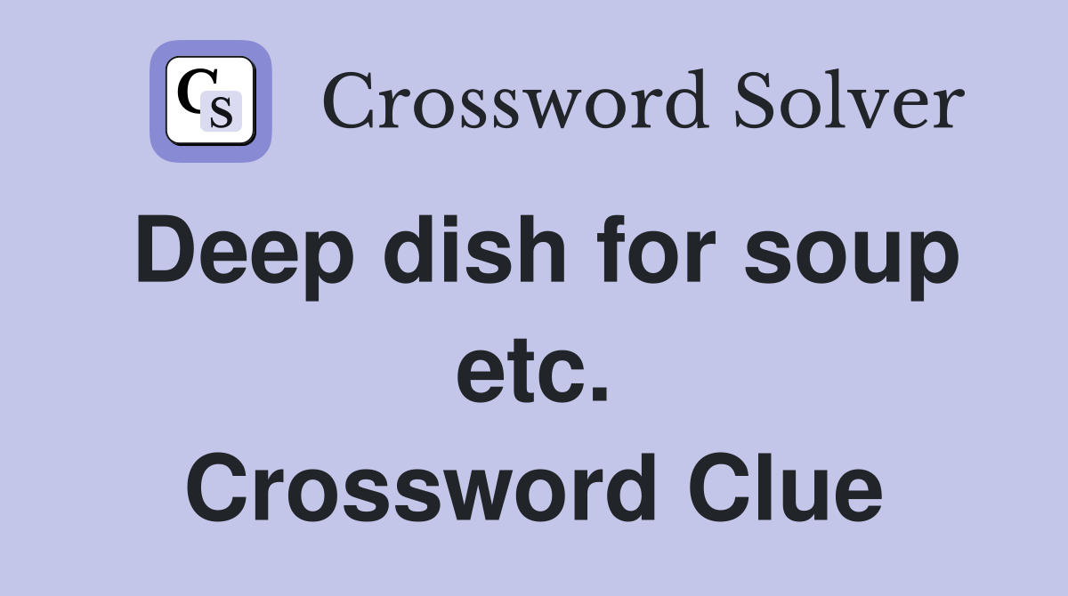 Deep dish for soup etc. Crossword Clue