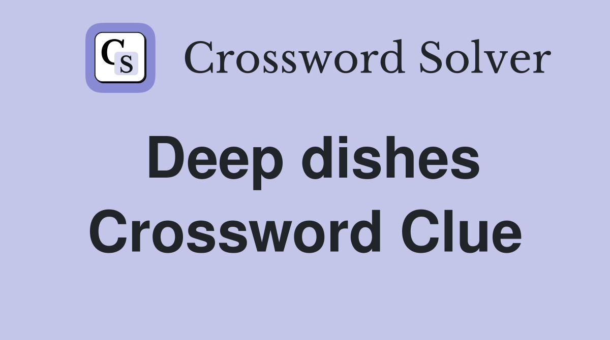 Deep dishes Crossword Clue
