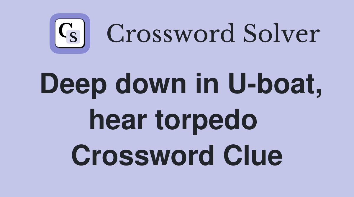 Deep down in U-boat, hear torpedo  Crossword Clue