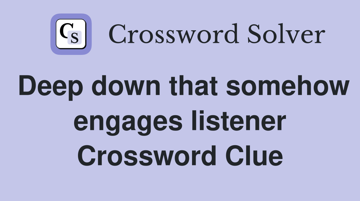 Deep down that somehow engages listener Crossword Clue
