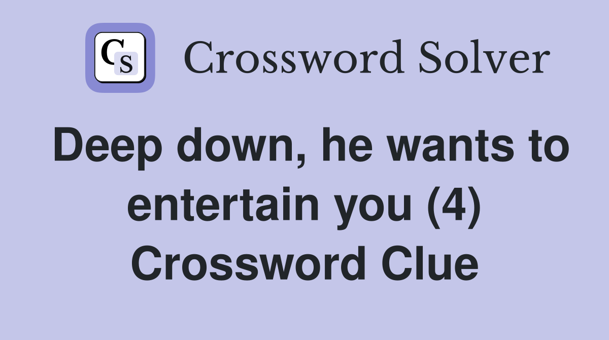 Deep down, he wants to entertain you (4) Crossword Clue