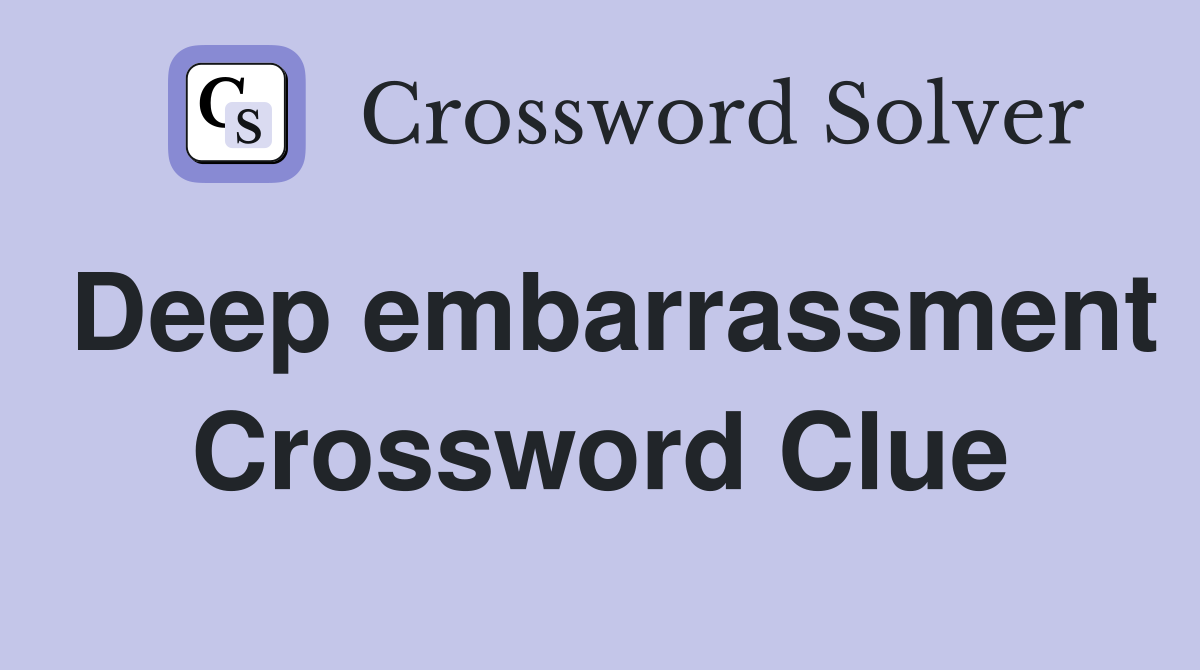 Deep embarrassment Crossword Clue