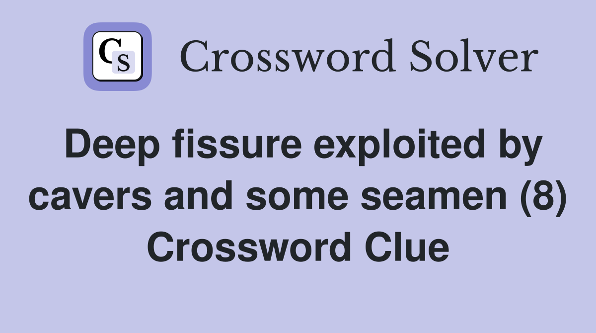 Deep fissure exploited by cavers and some seamen (8) Crossword Clue