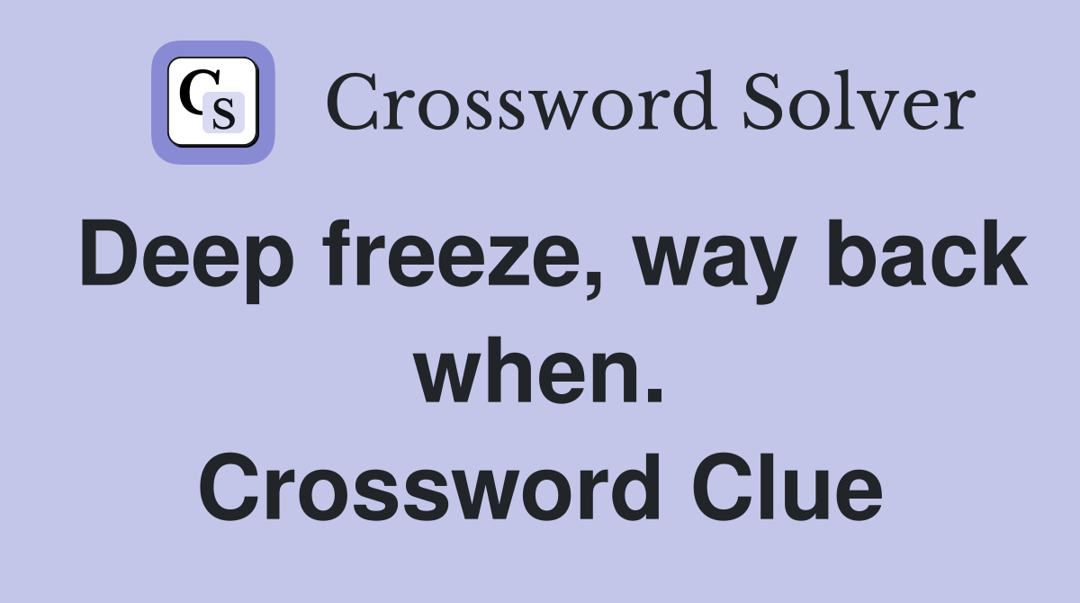 Deep freeze, way back when. Crossword Clue