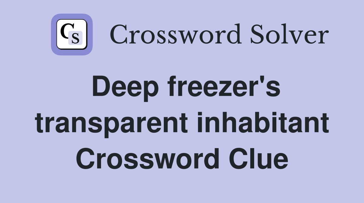 Deep freezer's transparent inhabitant Crossword Clue