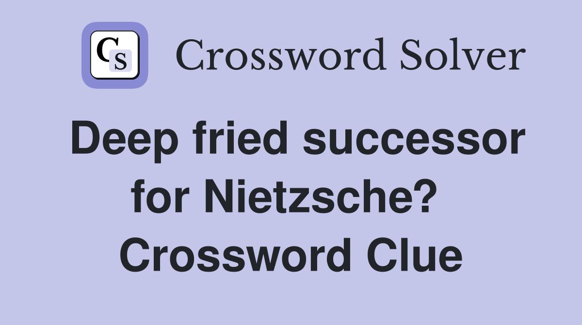 Deep fried successor for Nietzsche?  Crossword Clue