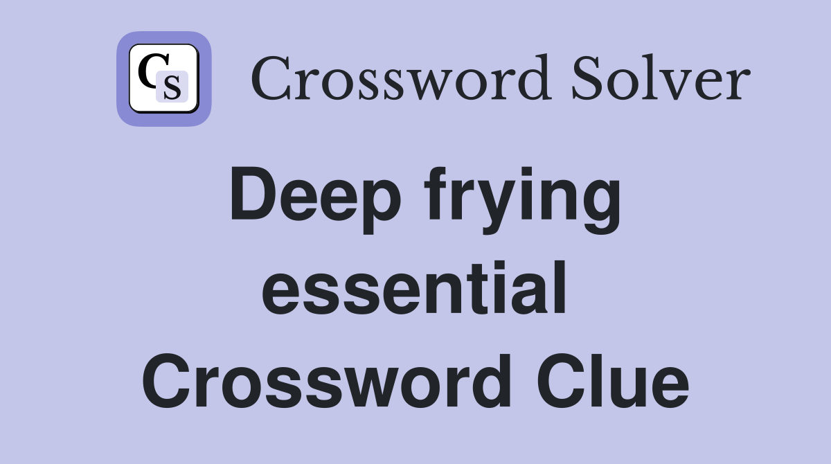 Deep frying essential Crossword Clue