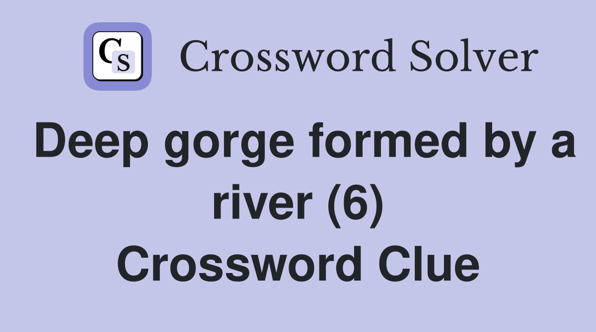 Deep gorge formed by a river (6) Crossword Clue