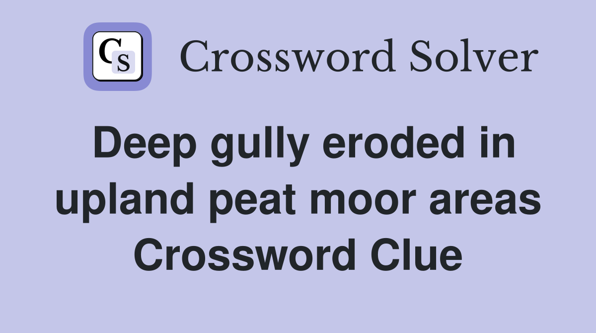 Deep gully eroded in upland peat moor areas Crossword Clue