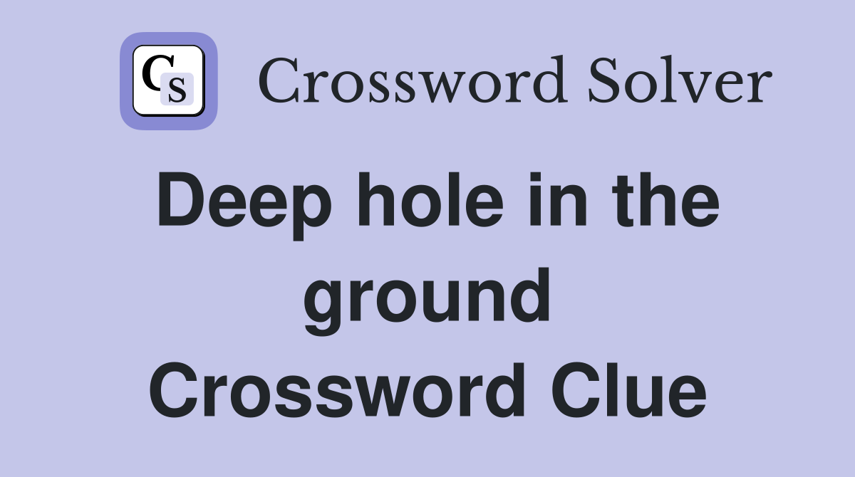 Deep hole in the ground Crossword Clue