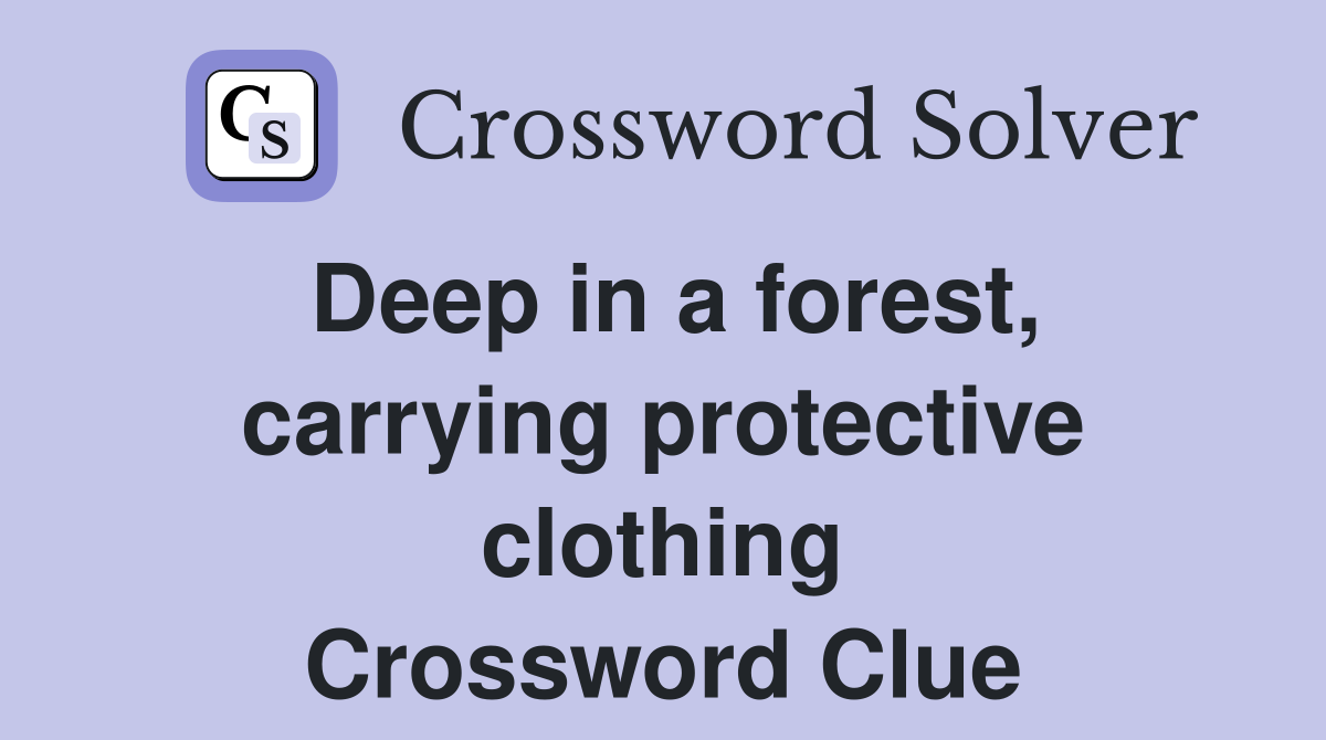 Deep in a forest, carrying protective clothing Crossword Clue