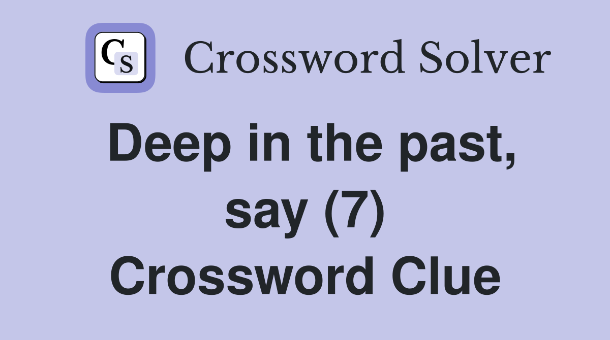 Deep in the past, say (7) Crossword Clue