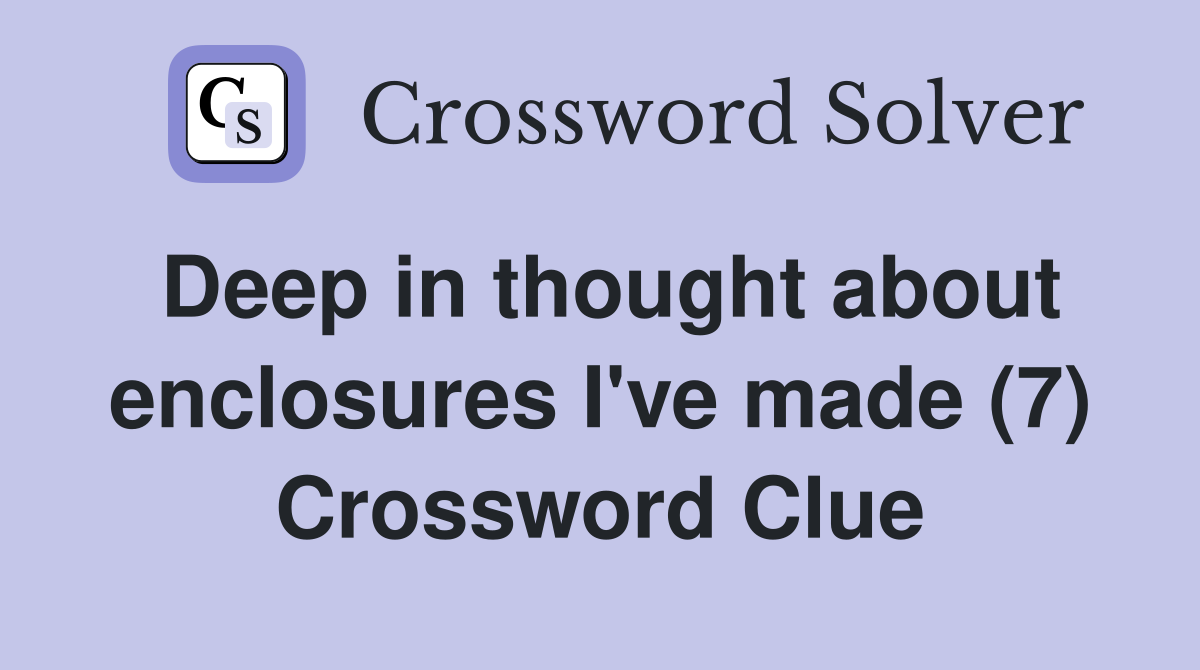 Deep in thought about enclosures I've made (7) Crossword Clue