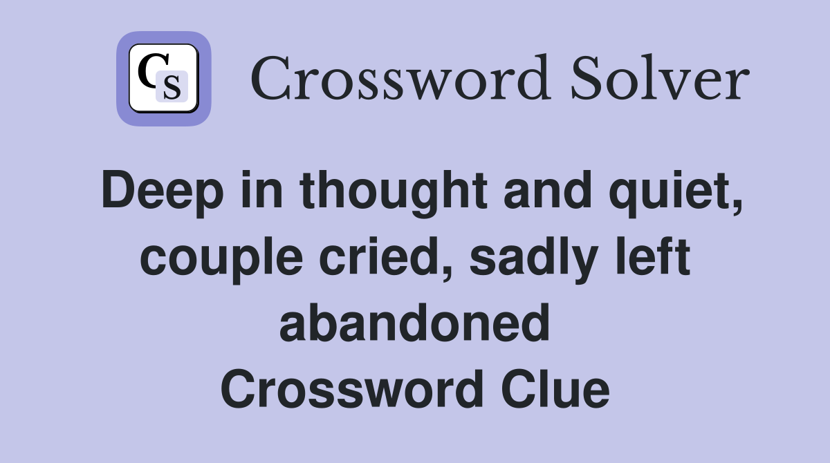 Deep in thought and quiet, couple cried, sadly left abandoned Crossword Clue