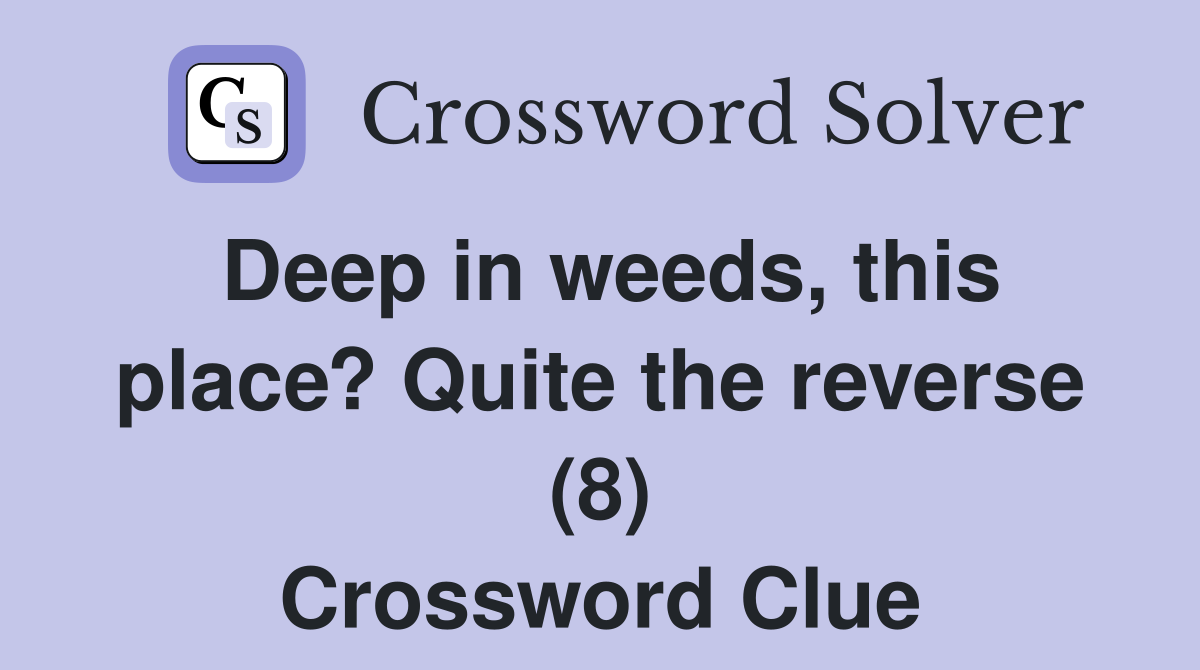 Deep in weeds, this place? Quite the reverse (8) Crossword Clue