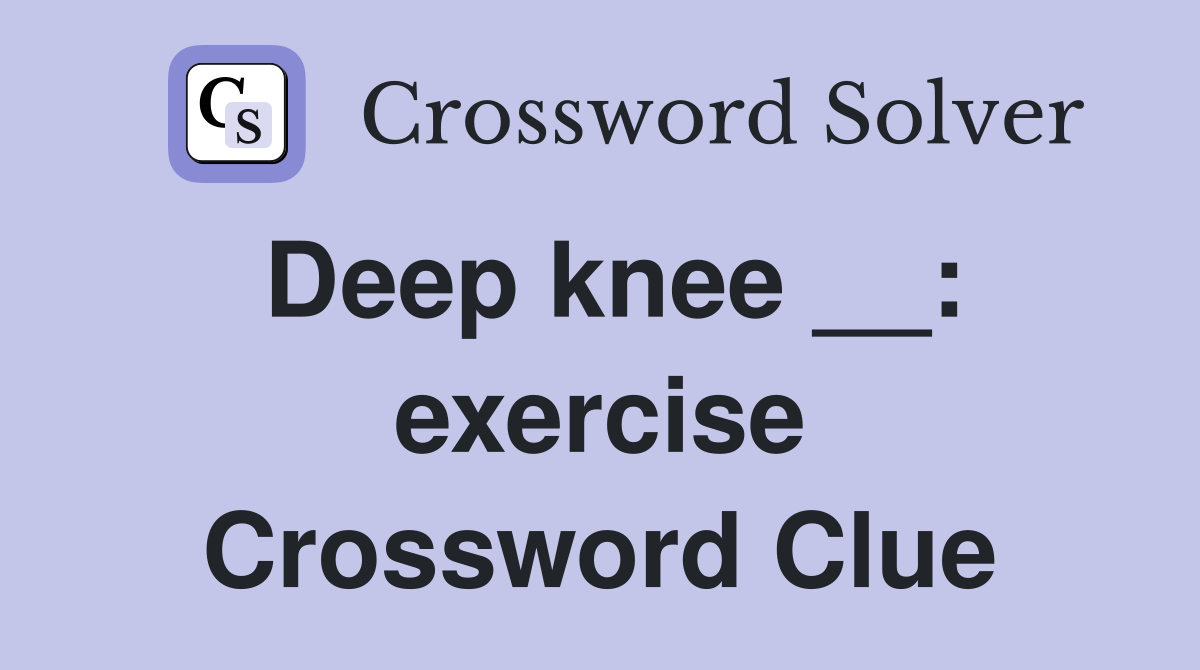 Deep knee __: exercise Crossword Clue