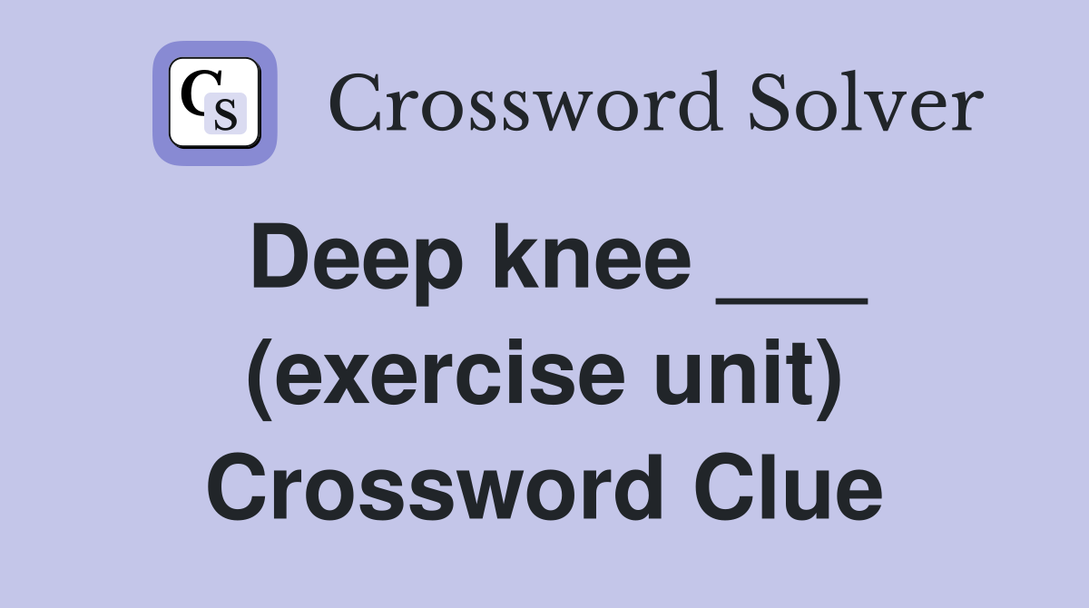 Deep knee ___ (exercise unit) Crossword Clue