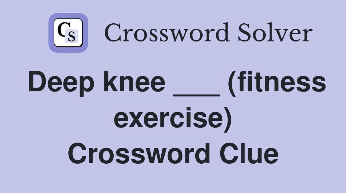 Deep knee ___ (fitness exercise) Crossword Clue