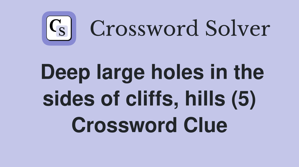 Deep large holes in the sides of cliffs, hills (5) Crossword Clue