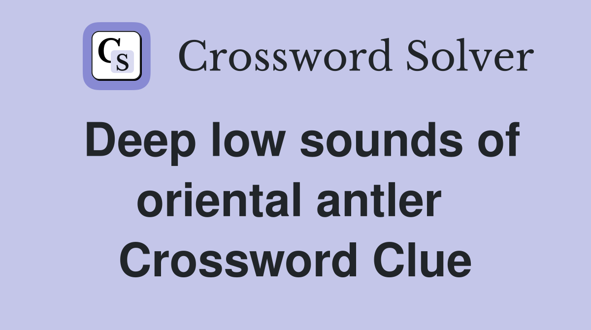 Deep low sounds of oriental antler  Crossword Clue