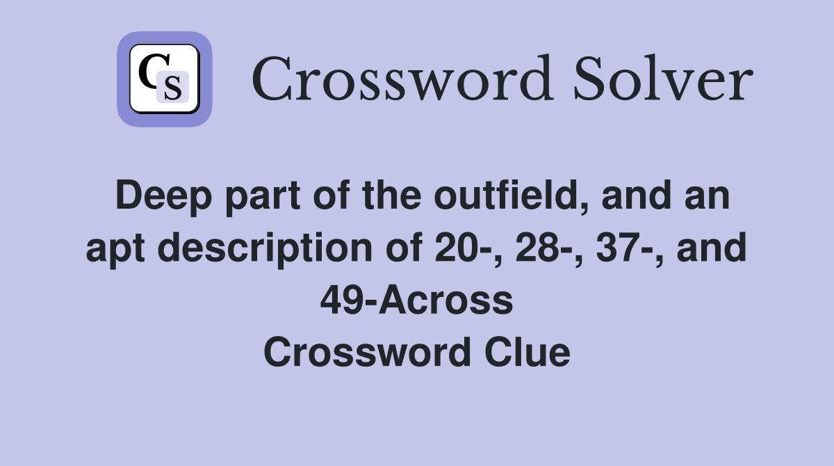 Deep part of the outfield, and an apt description of 20-, 28-, 37-, and 49-Across Crossword Clue
