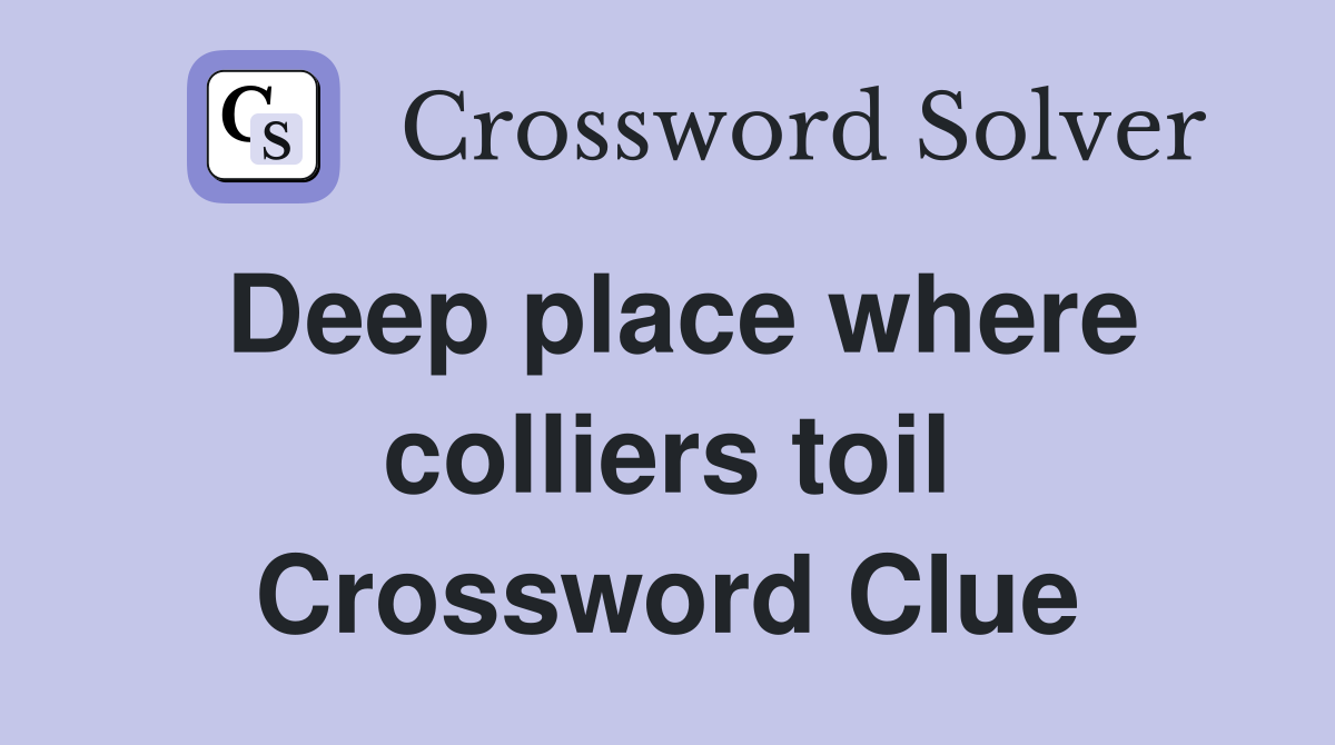 Deep place where colliers toil Crossword Clue