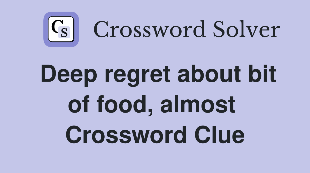 Deep regret about bit of food, almost  Crossword Clue