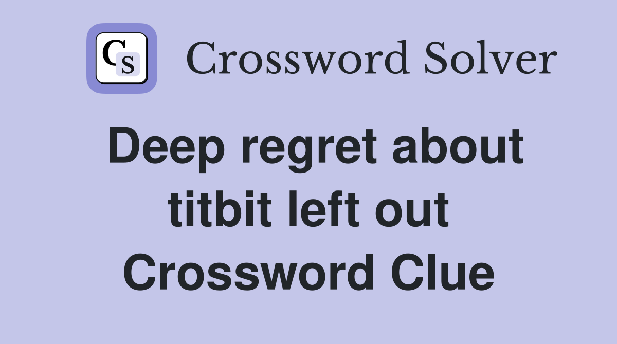 Deep regret about titbit left out Crossword Clue