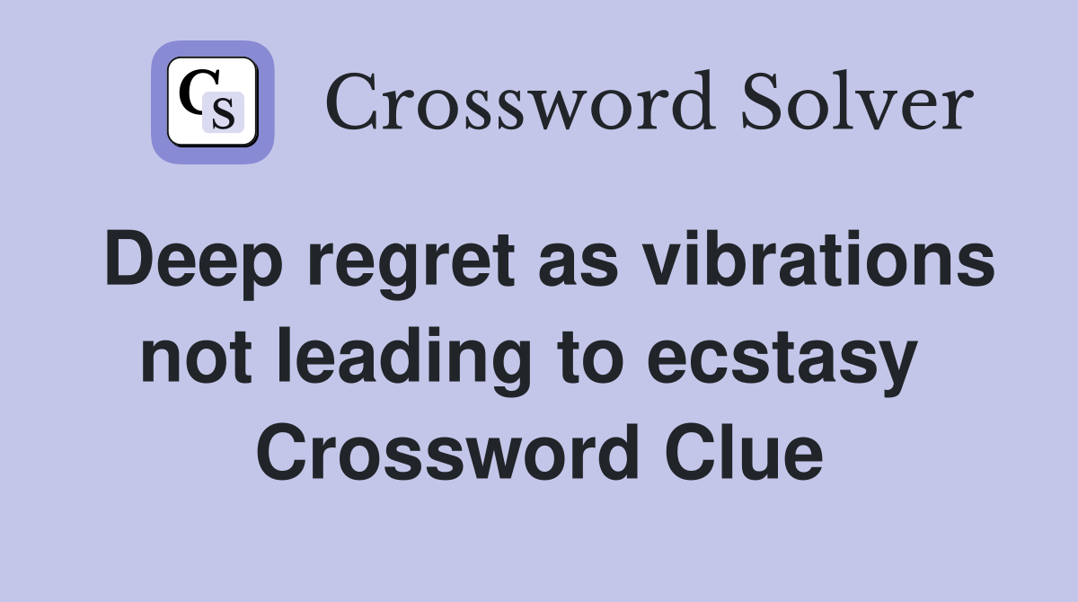 Deep regret as vibrations not leading to ecstasy  Crossword Clue