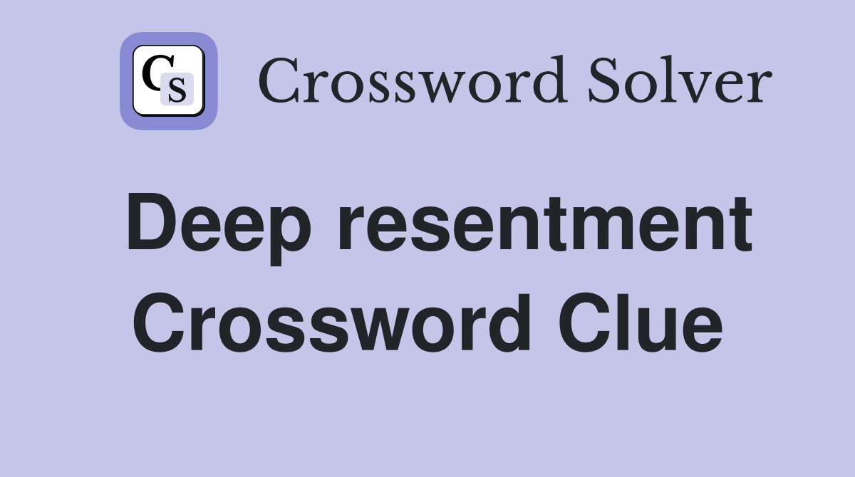 Deep resentment Crossword Clue