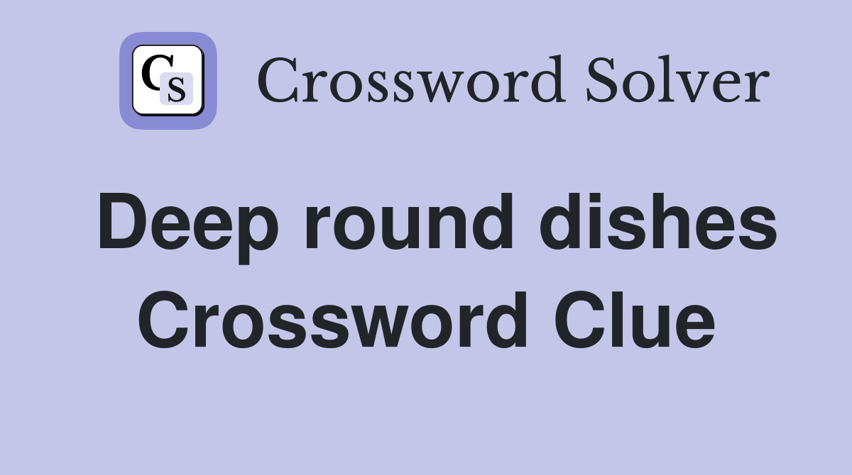 Deep round dishes Crossword Clue Answers Crossword Solver