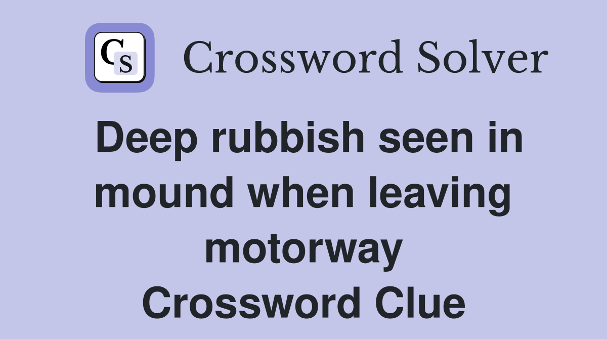 Deep rubbish seen in mound when leaving motorway Crossword Clue