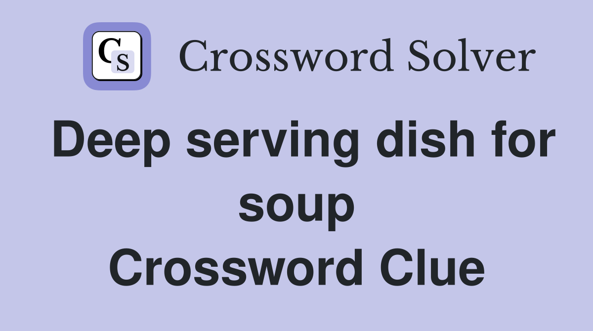 Deep serving dish for soup Crossword Clue