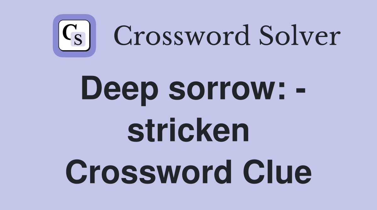 Deep sorrow: - stricken Crossword Clue