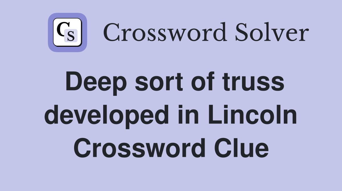 Deep sort of truss developed in Lincoln Crossword Clue