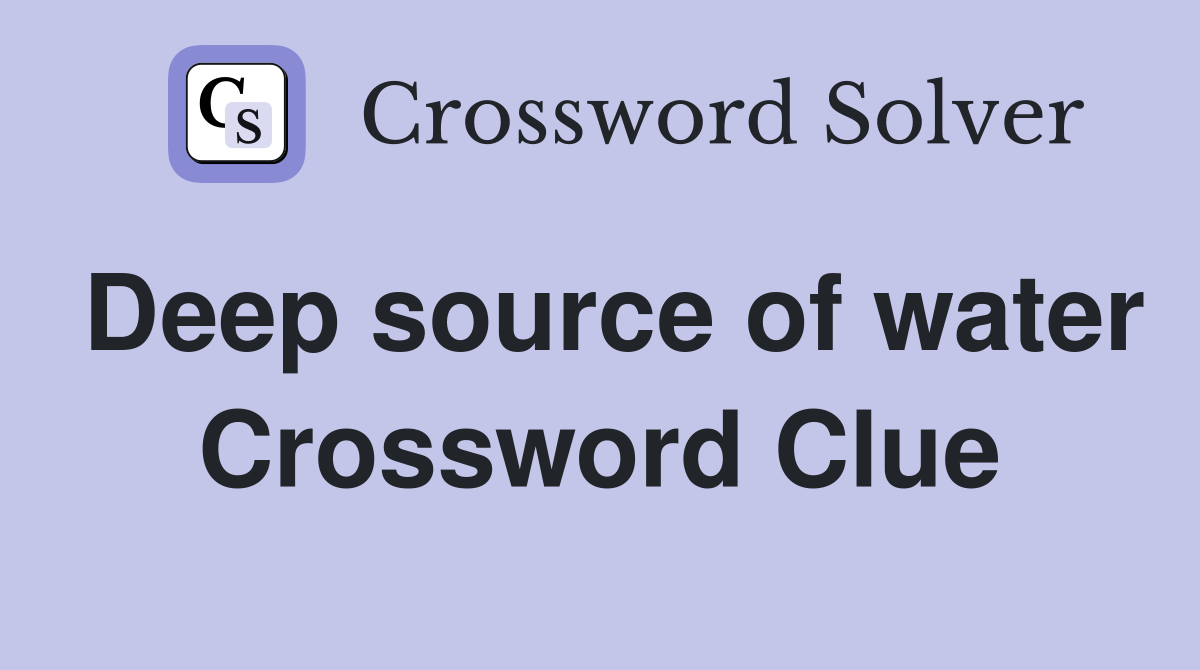 Deep source of water Crossword Clue
