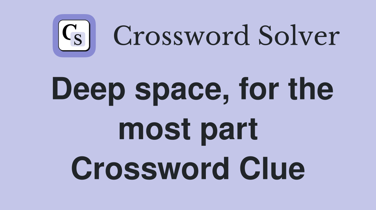 Deep space, for the most part Crossword Clue