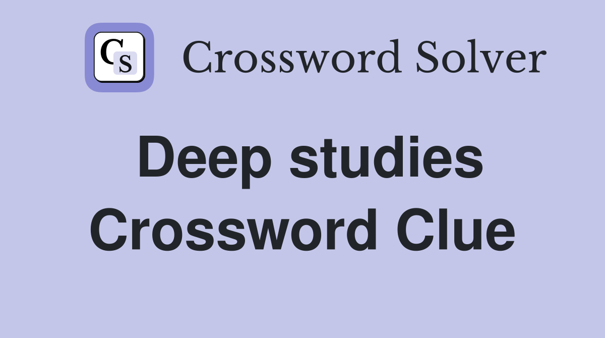 Deep studies Crossword Clue