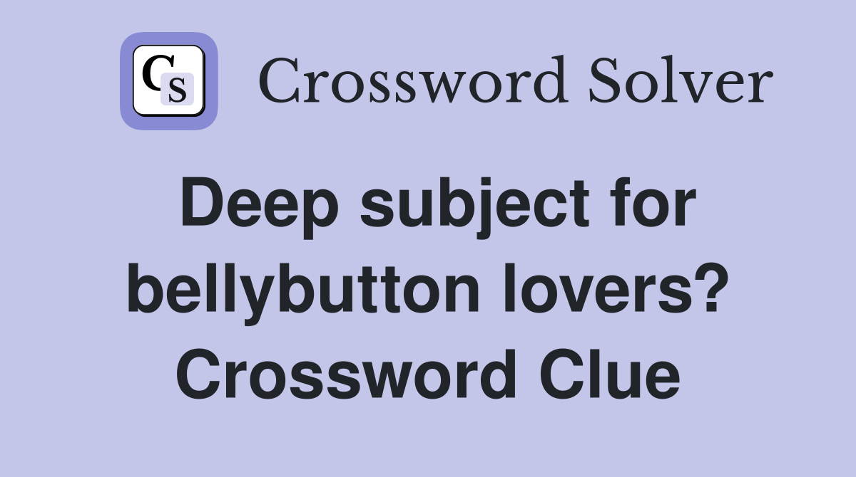 Deep subject for bellybutton lovers? Crossword Clue