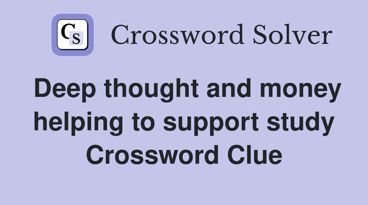 Deep thought and money helping to support study Crossword Clue