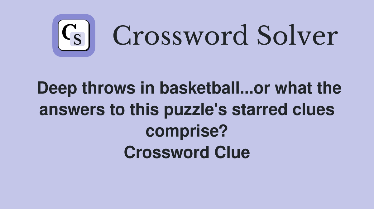 Deep throws in basketball...or what the answers to this puzzle's starred clues comprise? Crossword Clue