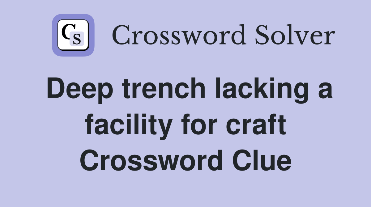 Deep trench lacking a facility for craft Crossword Clue