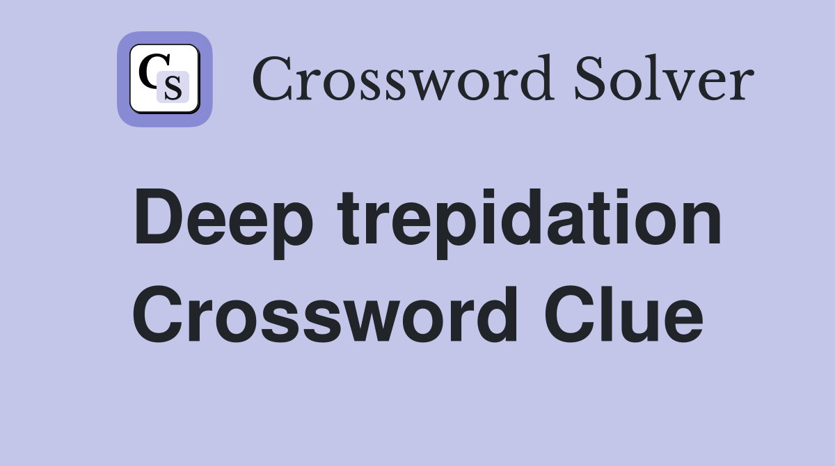 Deep trepidation Crossword Clue